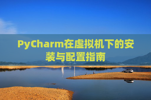 PyCharm在虚拟机下的安装与配置指南