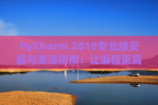 PyCharm 2018专业版安装与激活指南：让编程更高效